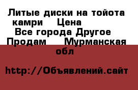 Литые диски на тойота камри. › Цена ­ 14 000 - Все города Другое » Продам   . Мурманская обл.